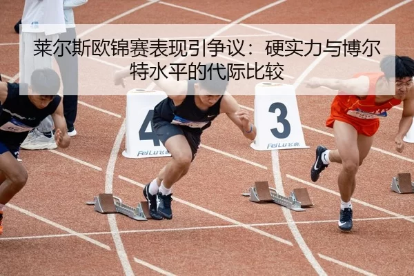 莱尔斯欧锦赛表现引争议：硬实力与博尔特水平的代际比较